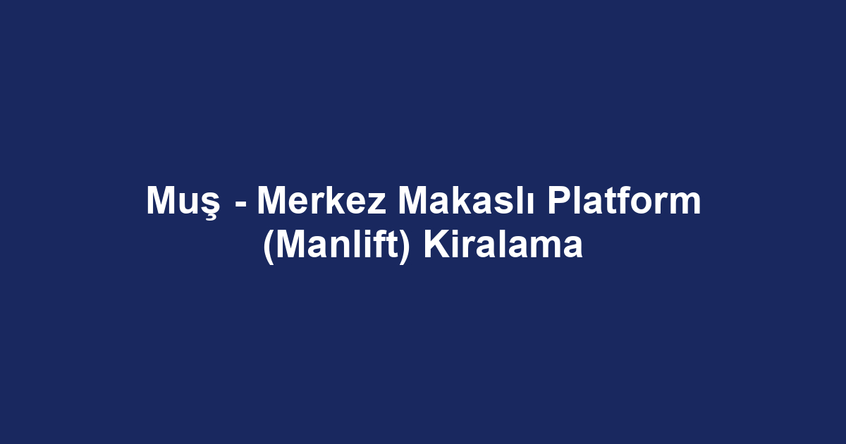 Muş - Merkez Makaslı Platform (Manlift) Kiralama