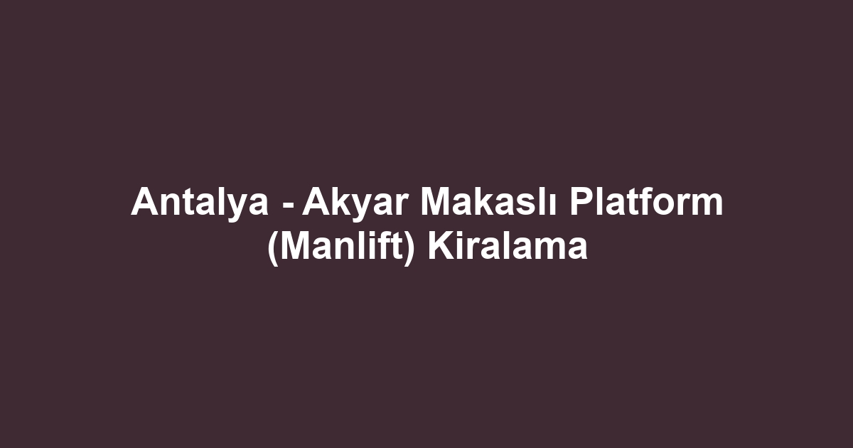 Antalya - Akyar Makaslı Platform (Manlift) Kiralama
