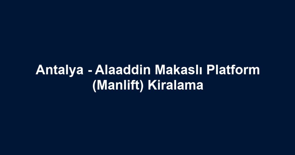 Antalya - Alaaddin Makaslı Platform (Manlift) Kiralama