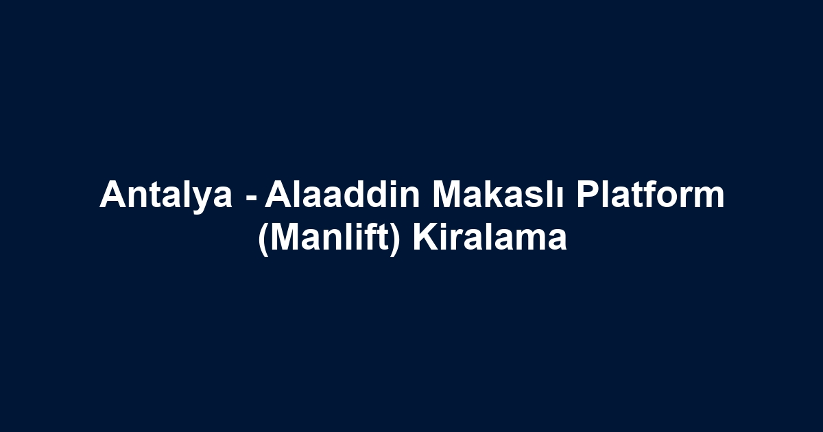 Antalya - Alaaddin Makaslı Platform (Manlift) Kiralama