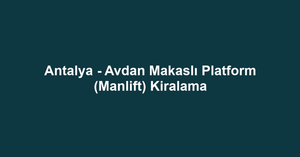 Antalya - Avdan Makaslı Platform (Manlift) Kiralama