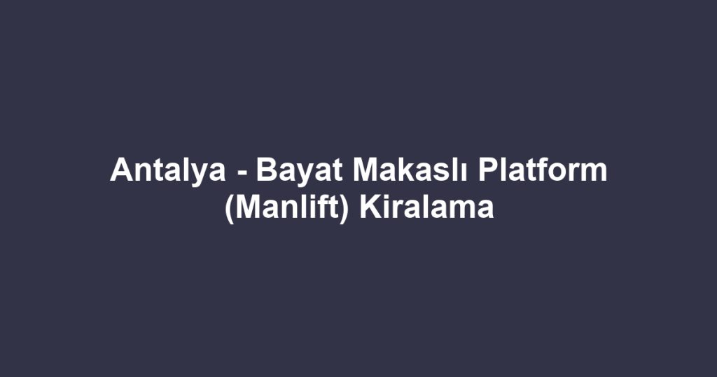 Antalya - Bayat Makaslı Platform (Manlift) Kiralama