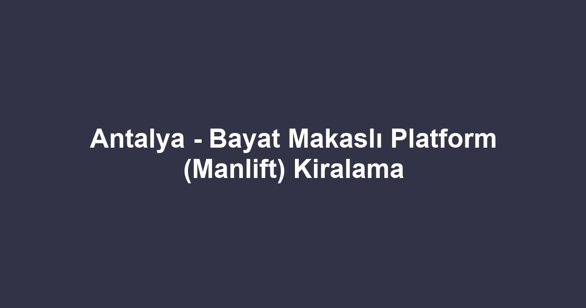 Antalya - Bayat Makaslı Platform (Manlift) Kiralama