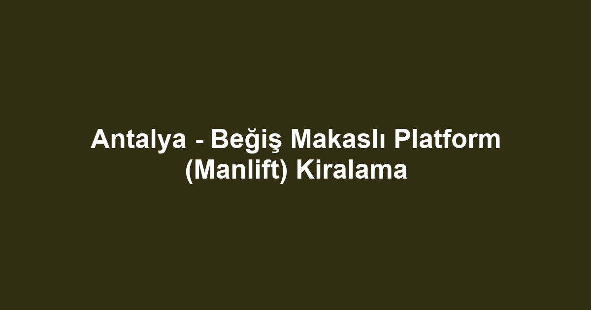 Antalya - Beğiş Makaslı Platform (Manlift) Kiralama