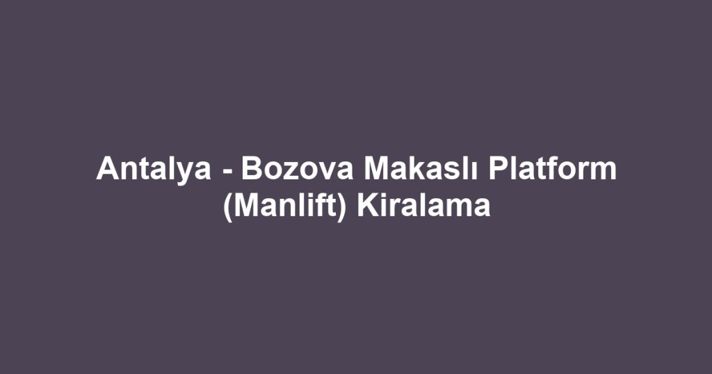 Antalya - Bozova Makaslı Platform (Manlift) Kiralama