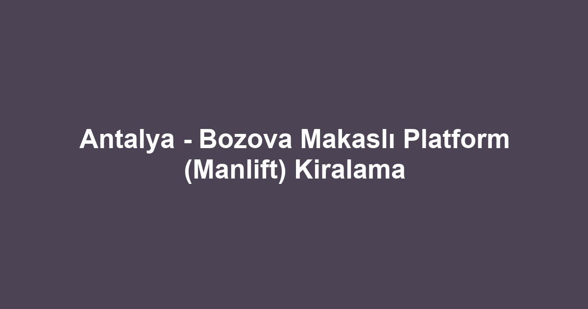 Antalya - Bozova Makaslı Platform (Manlift) Kiralama
