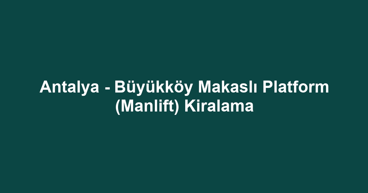 Antalya - Büyükköy Makaslı Platform (Manlift) Kiralama