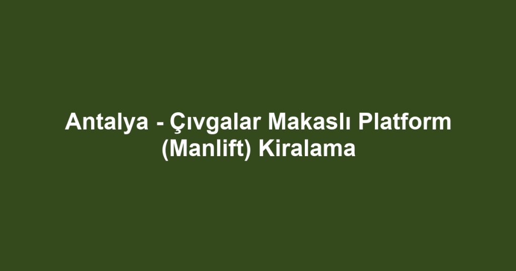 Antalya - Çıvgalar Makaslı Platform (Manlift) Kiralama