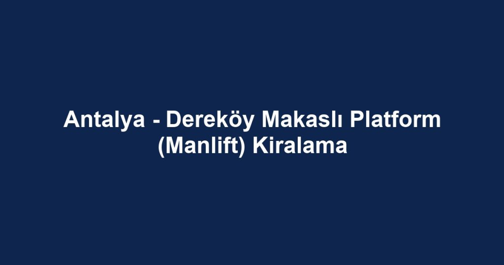 Antalya - Dereköy Makaslı Platform (Manlift) Kiralama