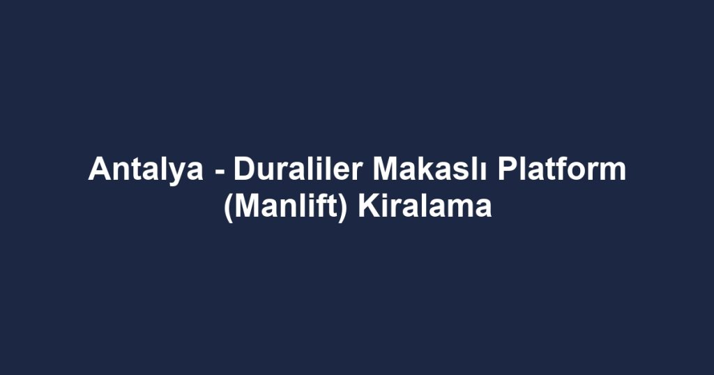 Antalya - Duraliler Makaslı Platform (Manlift) Kiralama