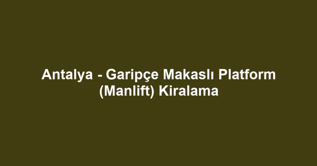 Antalya - Garipçe Makaslı Platform (Manlift) Kiralama