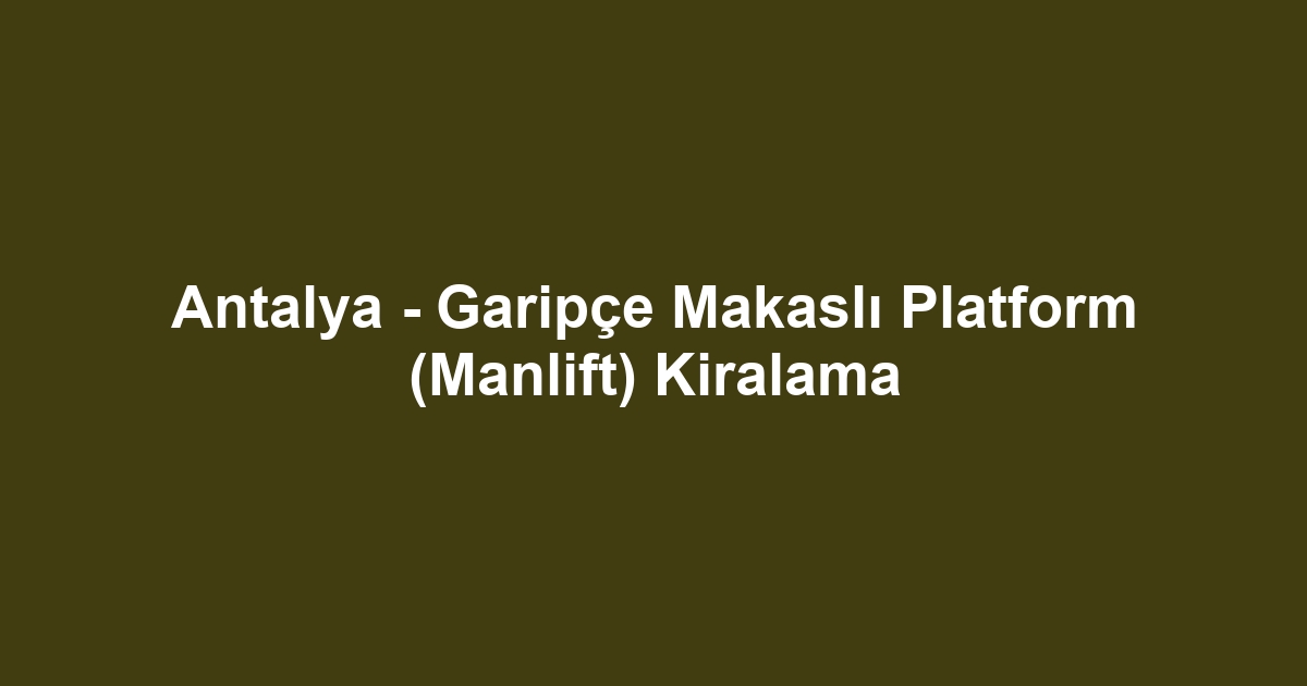 Antalya - Garipçe Makaslı Platform (Manlift) Kiralama