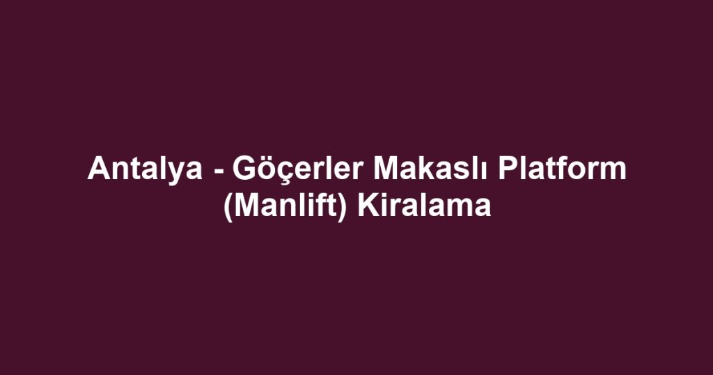 Antalya - Göçerler Makaslı Platform (Manlift) Kiralama