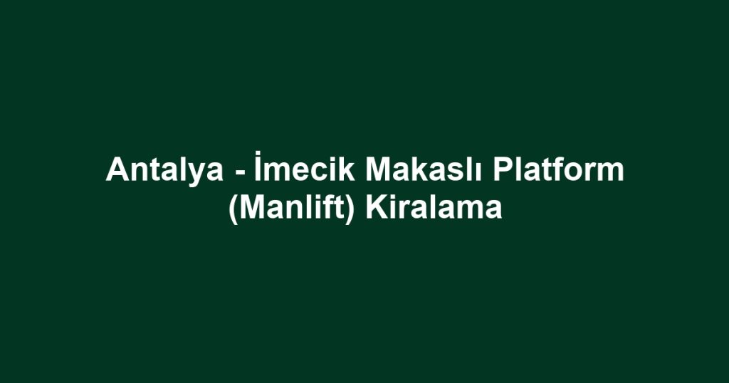 Antalya - İmecik Makaslı Platform (Manlift) Kiralama