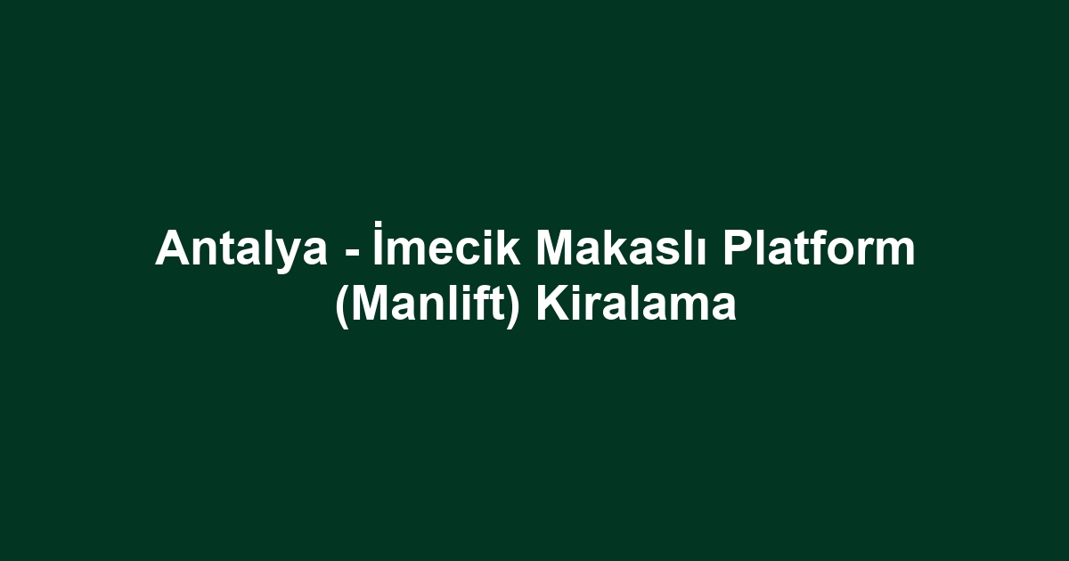 Antalya - İmecik Makaslı Platform (Manlift) Kiralama