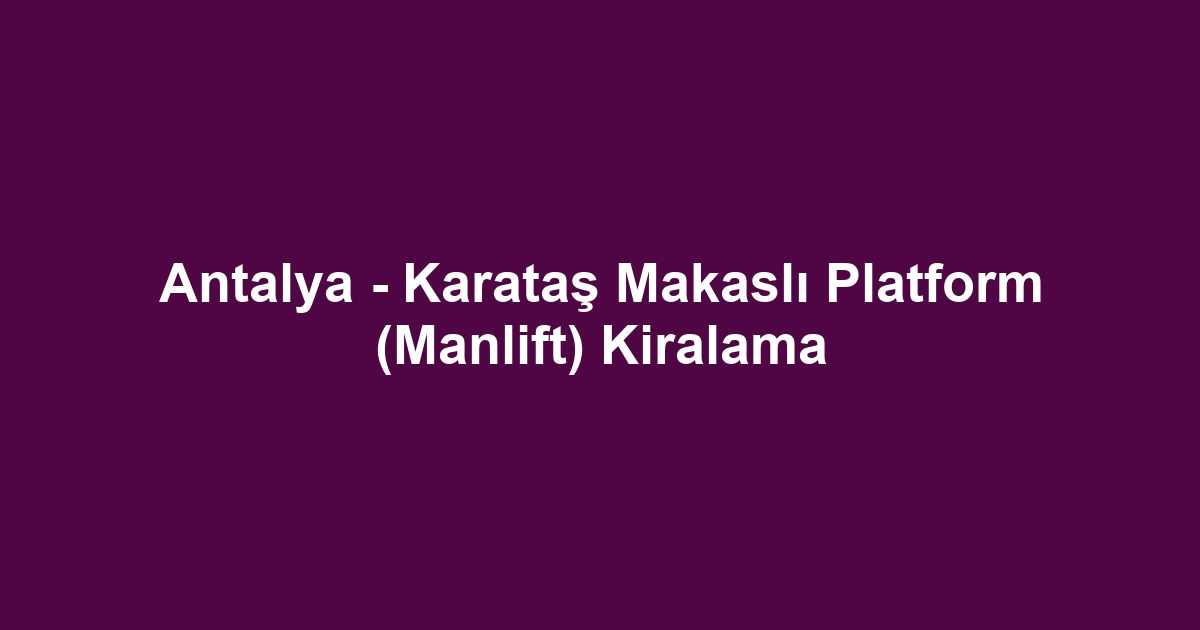 Antalya - Karataş Makaslı Platform (Manlift) Kiralama