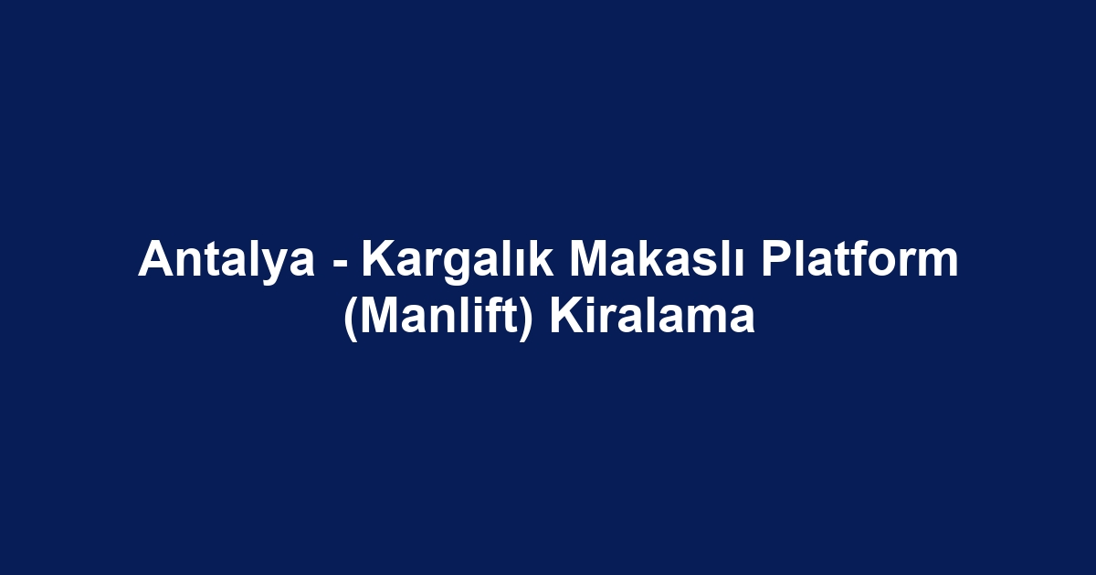 Antalya - Kargalık Makaslı Platform (Manlift) Kiralama