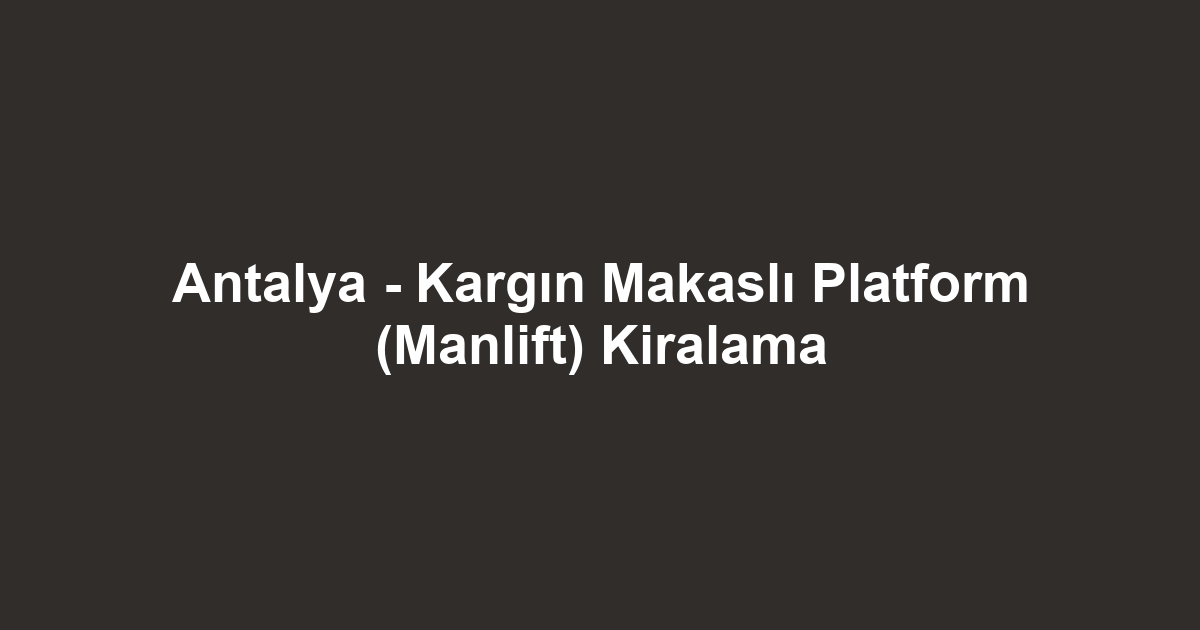 Antalya - Kargın Makaslı Platform (Manlift) Kiralama