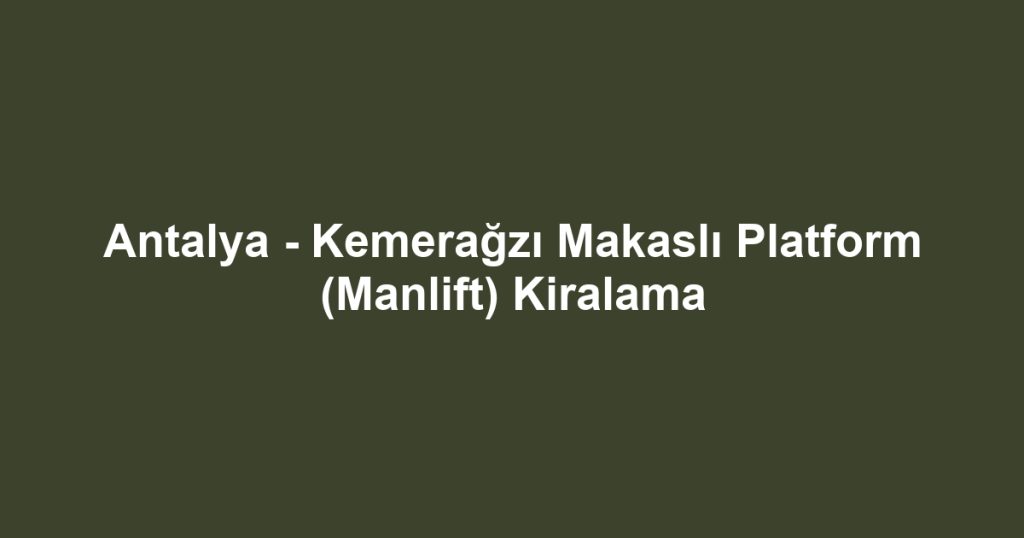 Antalya - Kemerağzı Makaslı Platform (Manlift) Kiralama