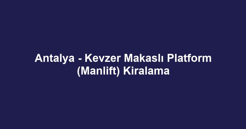 Antalya - Kevzer Makaslı Platform (Manlift) Kiralama