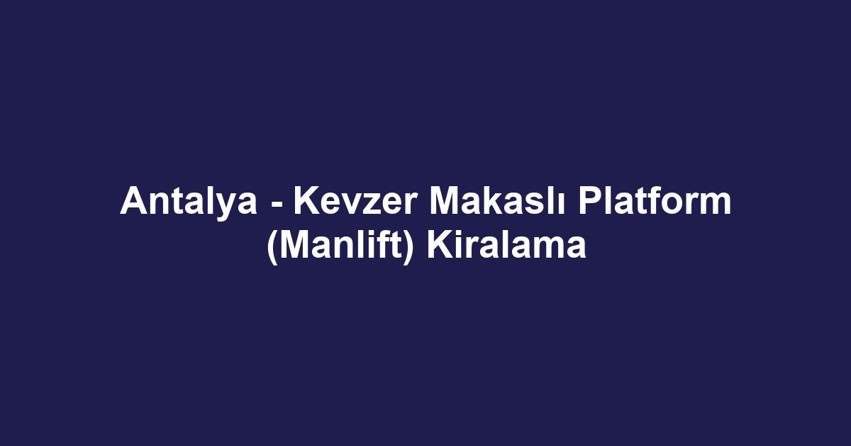 Antalya - Kevzer Makaslı Platform (Manlift) Kiralama