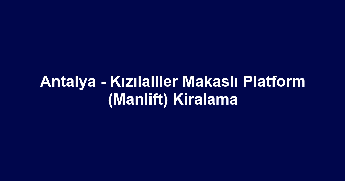 Antalya - Kızılaliler Makaslı Platform (Manlift) Kiralama