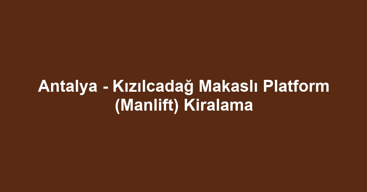 Antalya - Kızılcadağ Makaslı Platform (Manlift) Kiralama