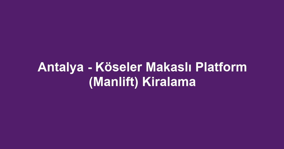 Antalya - Köseler Makaslı Platform (Manlift) Kiralama