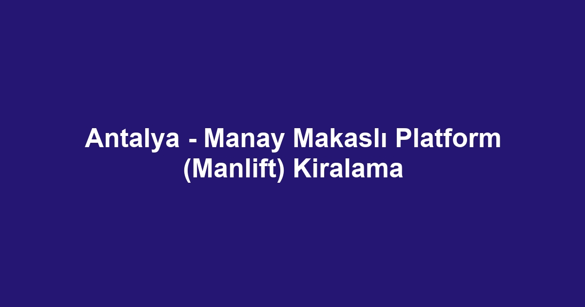 Antalya - Manay Makaslı Platform (Manlift) Kiralama