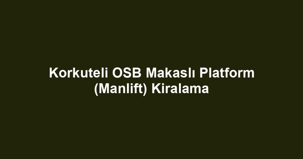 Korkuteli OSB Makaslı Platform (Manlift) Kiralama