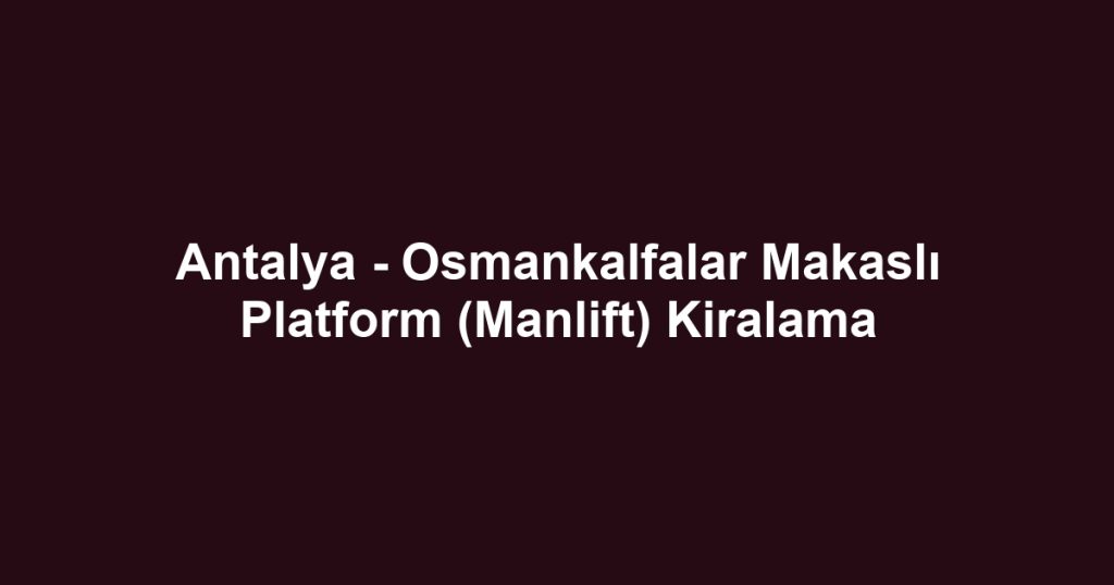 Antalya - Osmankalfalar Makaslı Platform (Manlift) Kiralama