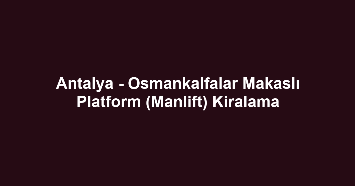 Antalya - Osmankalfalar Makaslı Platform (Manlift) Kiralama