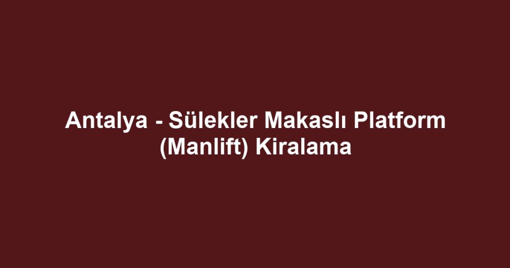 Antalya - Sülekler Makaslı Platform (Manlift) Kiralama