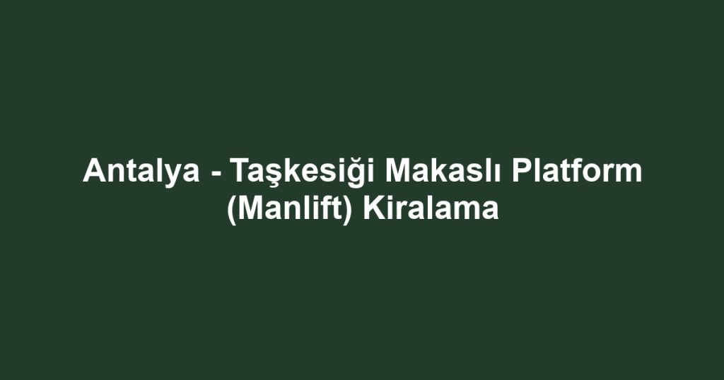 Antalya - Taşkesiği Makaslı Platform (Manlift) Kiralama