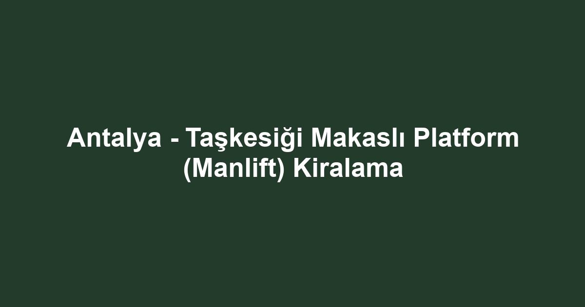 Antalya - Taşkesiği Makaslı Platform (Manlift) Kiralama