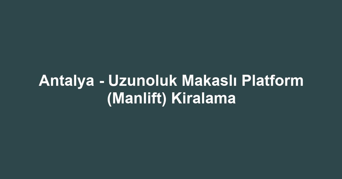 Antalya - Uzunoluk Makaslı Platform (Manlift) Kiralama