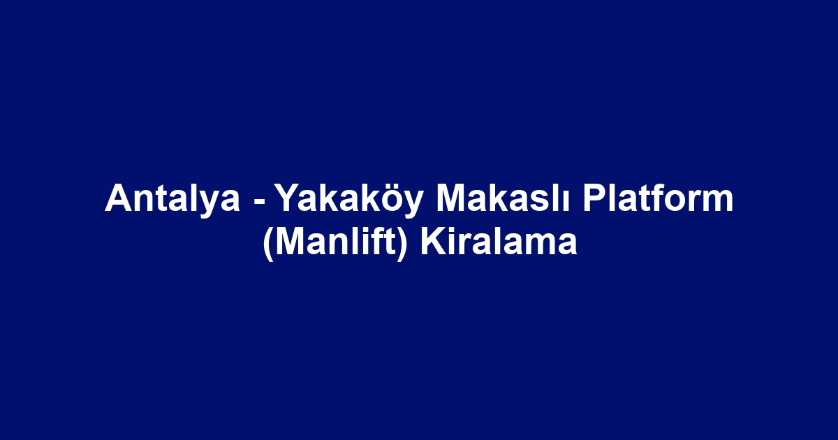 Antalya - Yakaköy Makaslı Platform (Manlift) Kiralama
