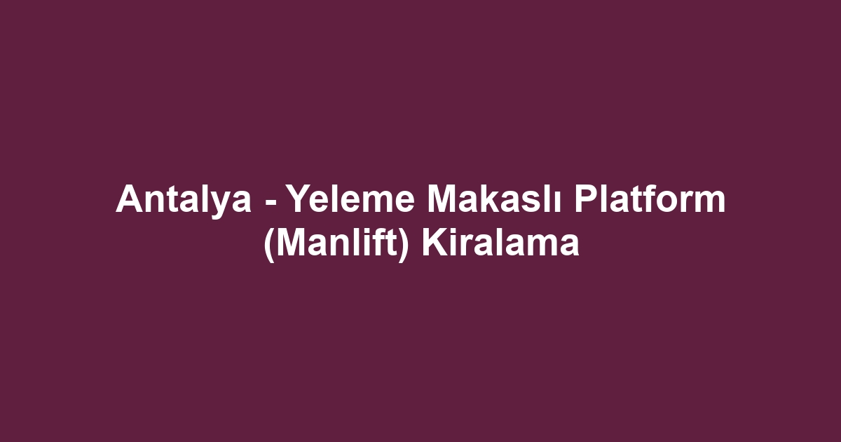 Antalya - Yeleme Makaslı Platform (Manlift) Kiralama