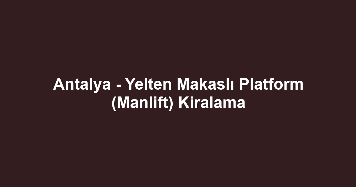 Antalya - Yelten Makaslı Platform (Manlift) Kiralama