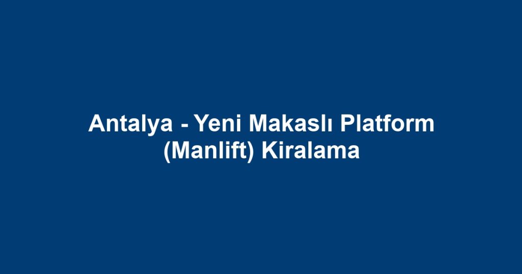 Antalya - Yeni Makaslı Platform (Manlift) Kiralama
