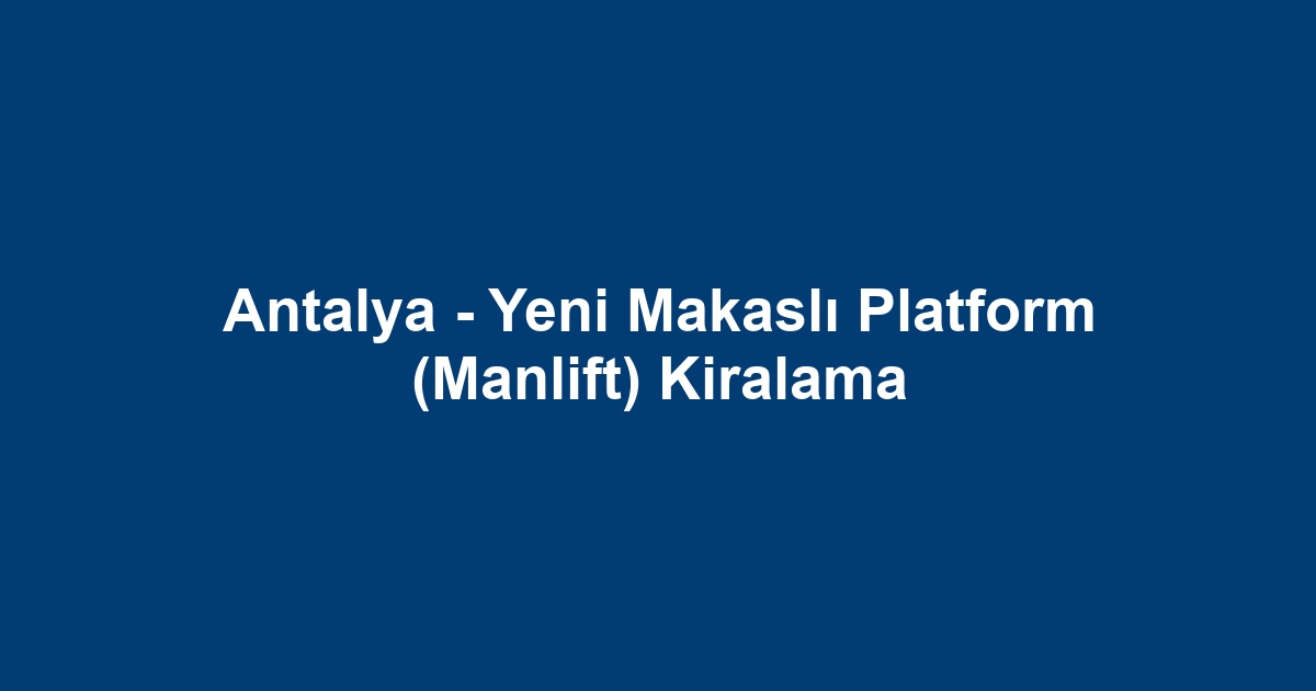 Antalya - Yeni Makaslı Platform (Manlift) Kiralama