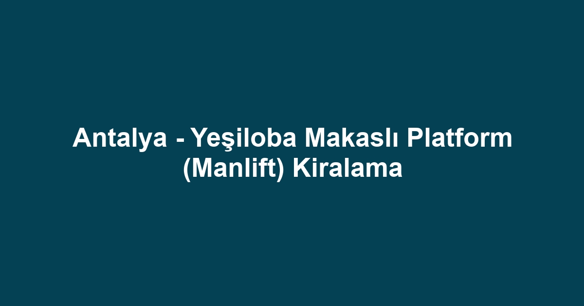 Antalya - Yeşiloba Makaslı Platform (Manlift) Kiralama