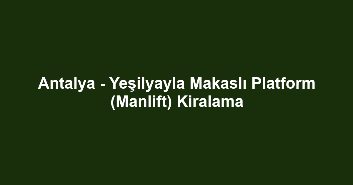 Antalya - Yeşilyayla Makaslı Platform (Manlift) Kiralama