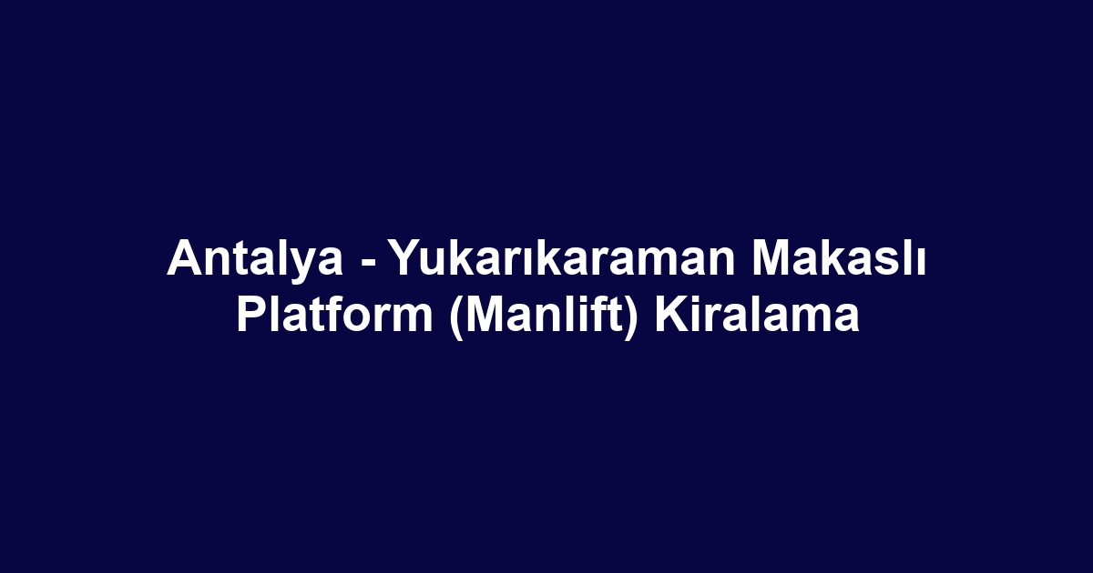 Antalya - Yukarıkaraman Makaslı Platform (Manlift) Kiralama