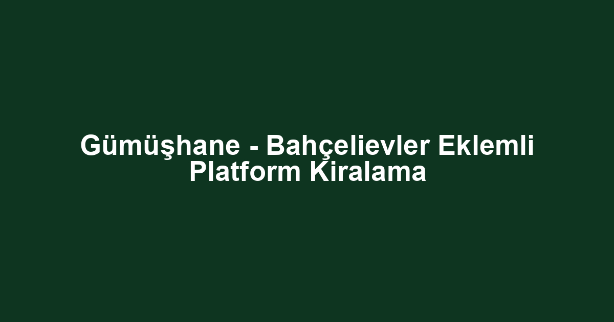 Gümüşhane - Bahçelievler Eklemli Platform Kiralama