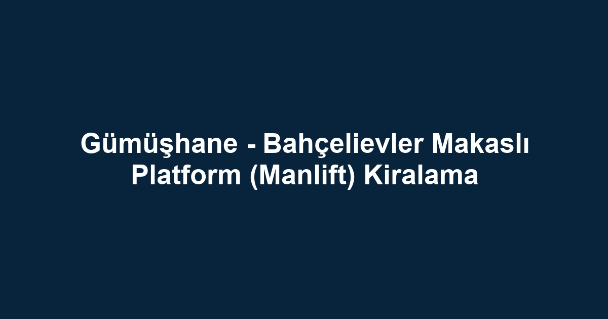 Gümüşhane - Bahçelievler Makaslı Platform (Manlift) Kiralama
