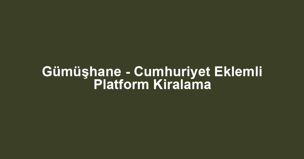 Gümüşhane - Cumhuriyet Eklemli Platform Kiralama