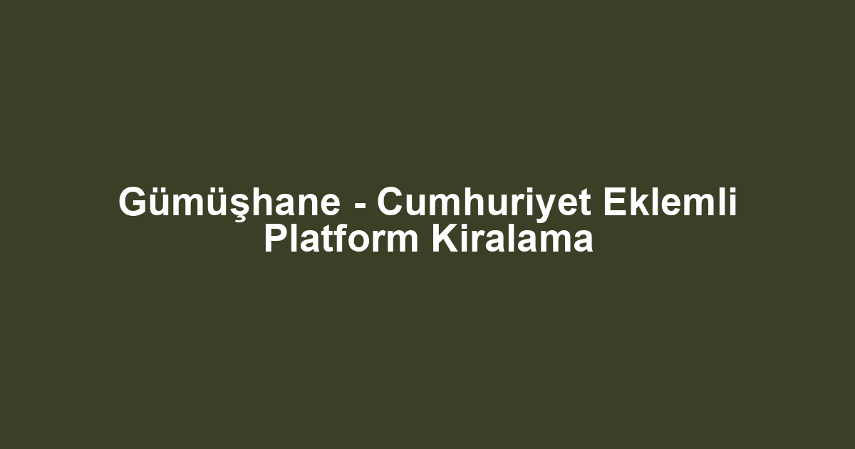 Gümüşhane - Cumhuriyet Eklemli Platform Kiralama