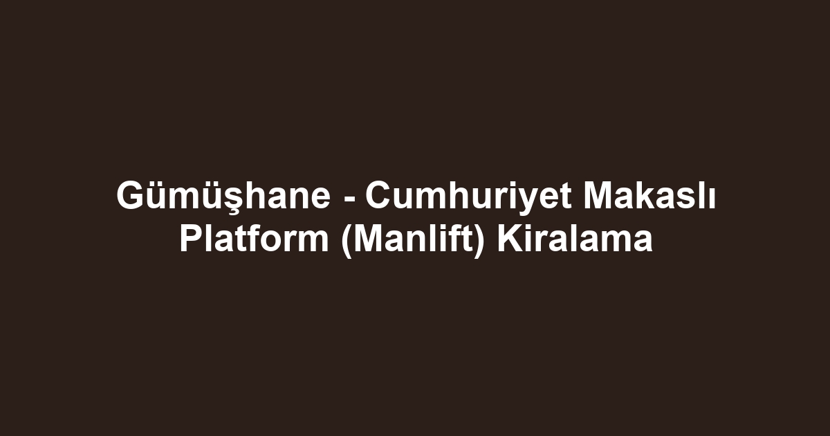 Gümüşhane - Cumhuriyet Makaslı Platform (Manlift) Kiralama