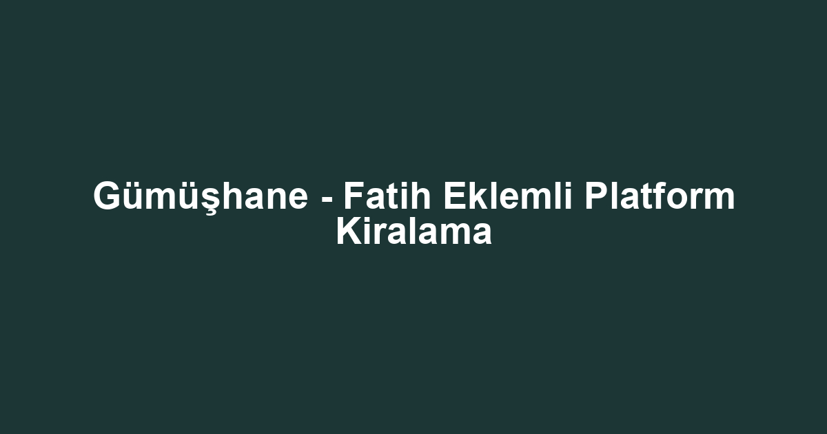 Gümüşhane - Fatih Eklemli Platform Kiralama